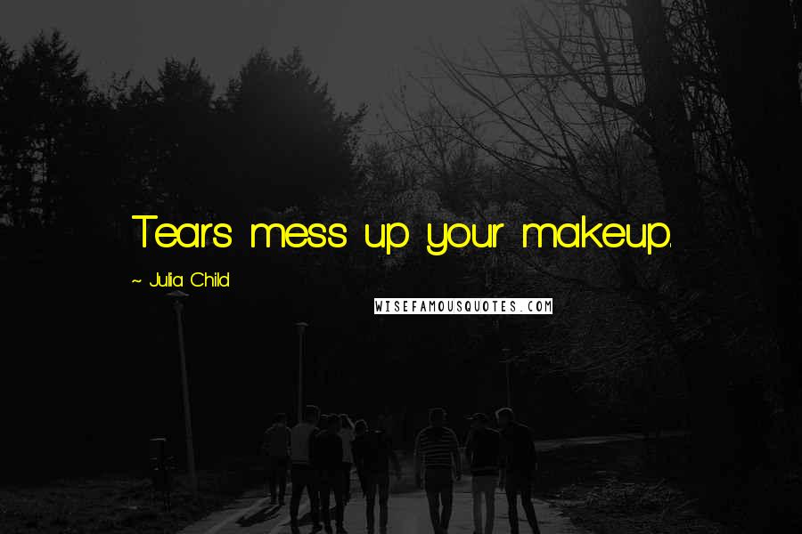 Julia Child Quotes: Tears mess up your makeup.