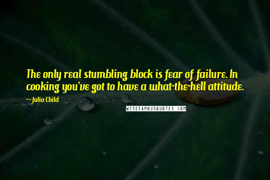 Julia Child Quotes: The only real stumbling block is fear of failure. In cooking you've got to have a what-the-hell attitude.