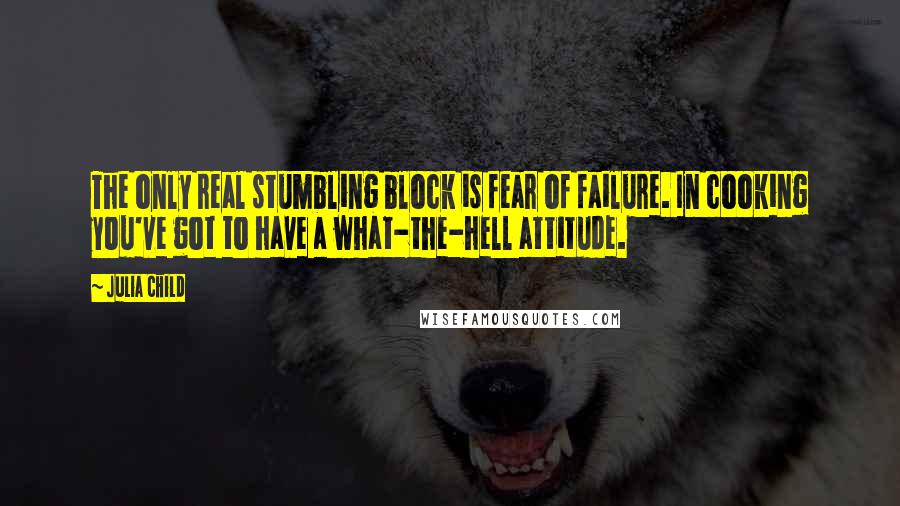 Julia Child Quotes: The only real stumbling block is fear of failure. In cooking you've got to have a what-the-hell attitude.