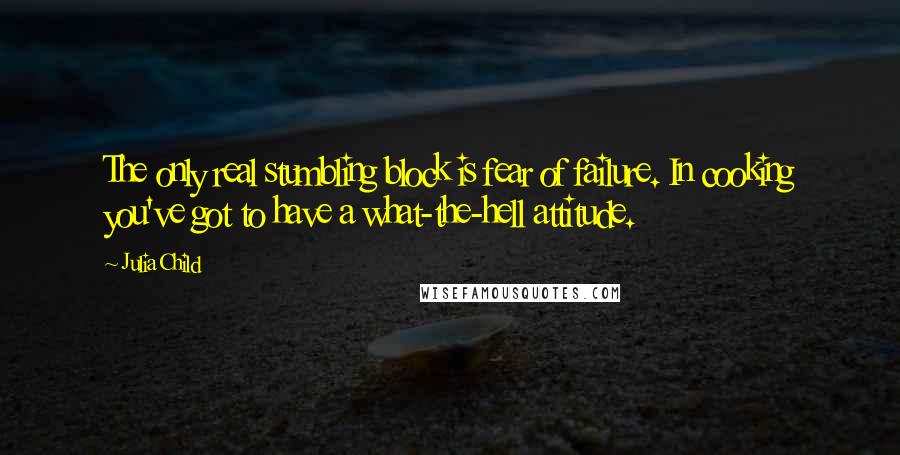 Julia Child Quotes: The only real stumbling block is fear of failure. In cooking you've got to have a what-the-hell attitude.