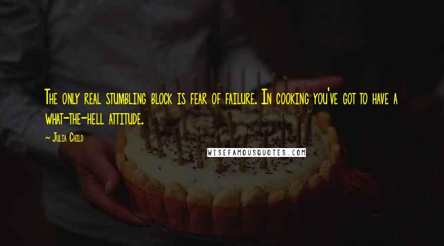 Julia Child Quotes: The only real stumbling block is fear of failure. In cooking you've got to have a what-the-hell attitude.