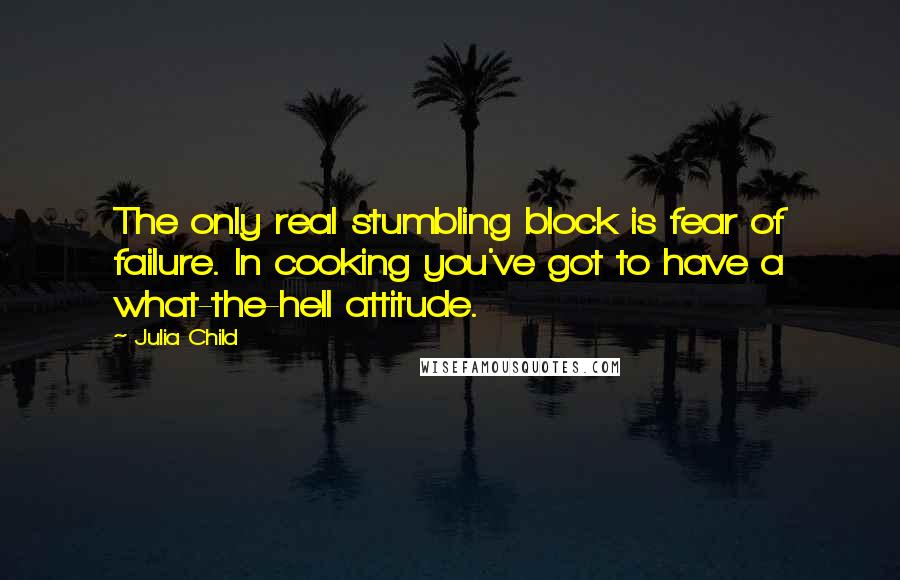 Julia Child Quotes: The only real stumbling block is fear of failure. In cooking you've got to have a what-the-hell attitude.