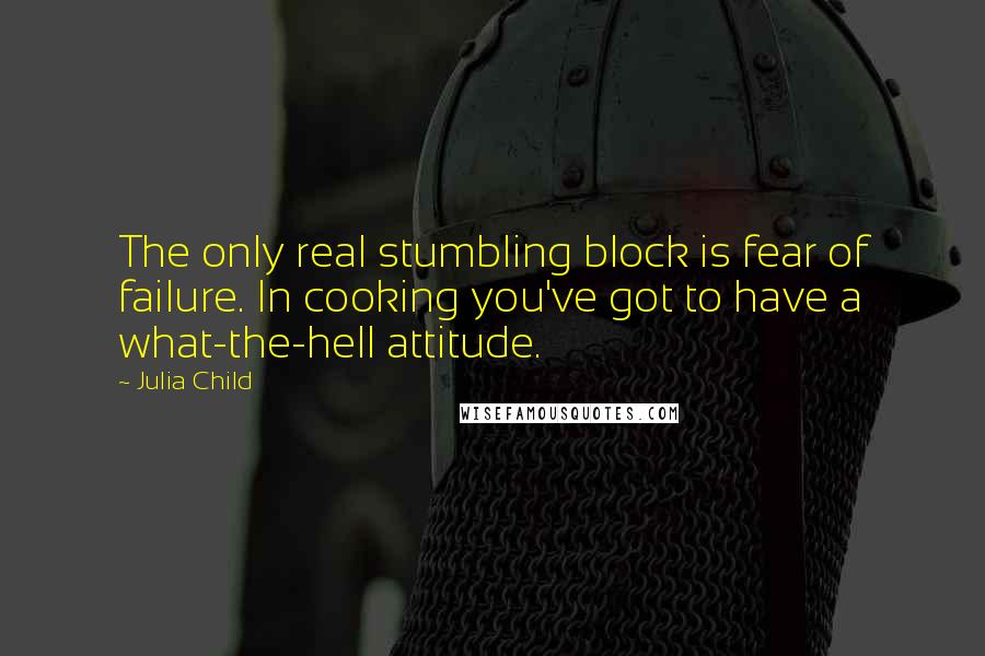 Julia Child Quotes: The only real stumbling block is fear of failure. In cooking you've got to have a what-the-hell attitude.