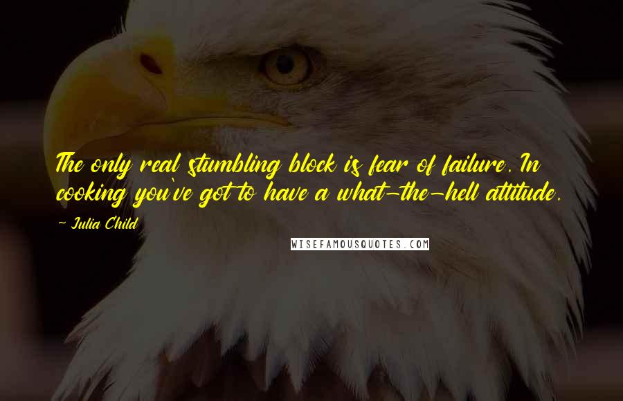 Julia Child Quotes: The only real stumbling block is fear of failure. In cooking you've got to have a what-the-hell attitude.