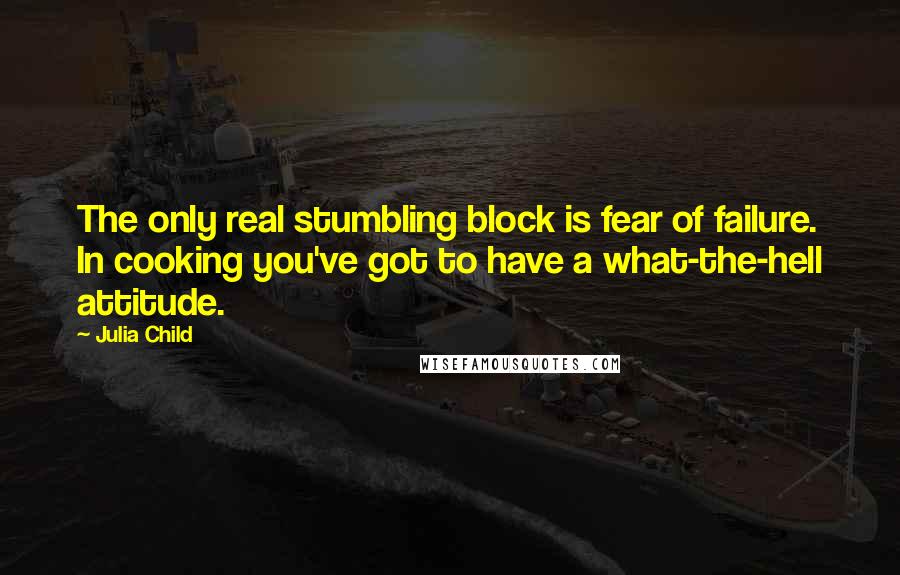 Julia Child Quotes: The only real stumbling block is fear of failure. In cooking you've got to have a what-the-hell attitude.