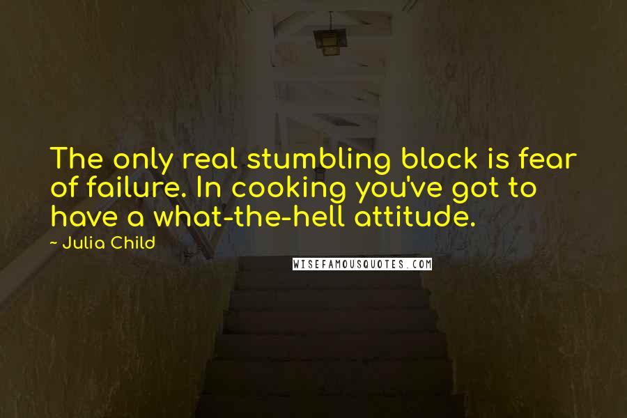 Julia Child Quotes: The only real stumbling block is fear of failure. In cooking you've got to have a what-the-hell attitude.