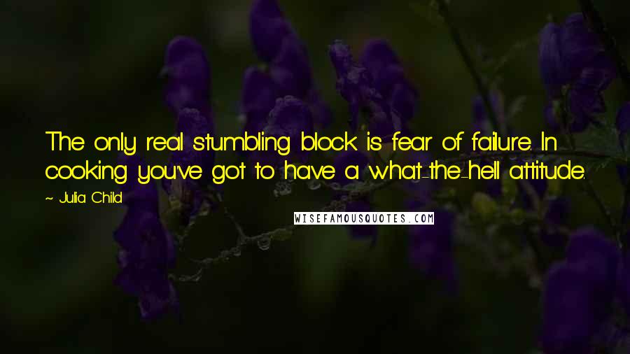 Julia Child Quotes: The only real stumbling block is fear of failure. In cooking you've got to have a what-the-hell attitude.