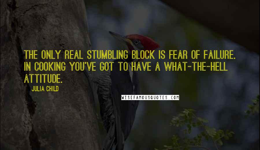 Julia Child Quotes: The only real stumbling block is fear of failure. In cooking you've got to have a what-the-hell attitude.