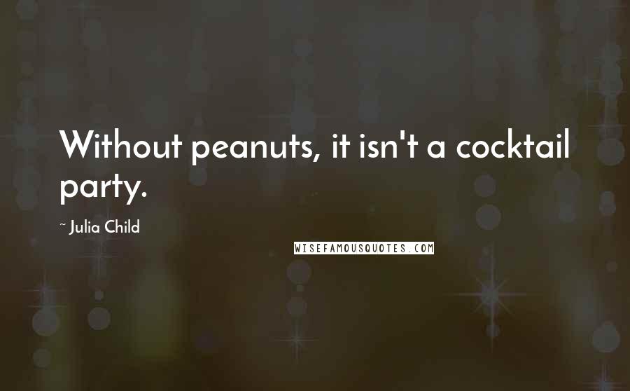 Julia Child Quotes: Without peanuts, it isn't a cocktail party.