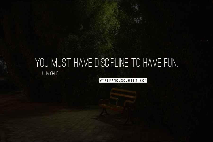 Julia Child Quotes: You must have discipline to have fun.