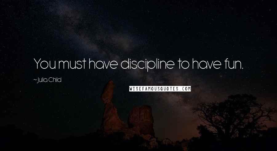 Julia Child Quotes: You must have discipline to have fun.