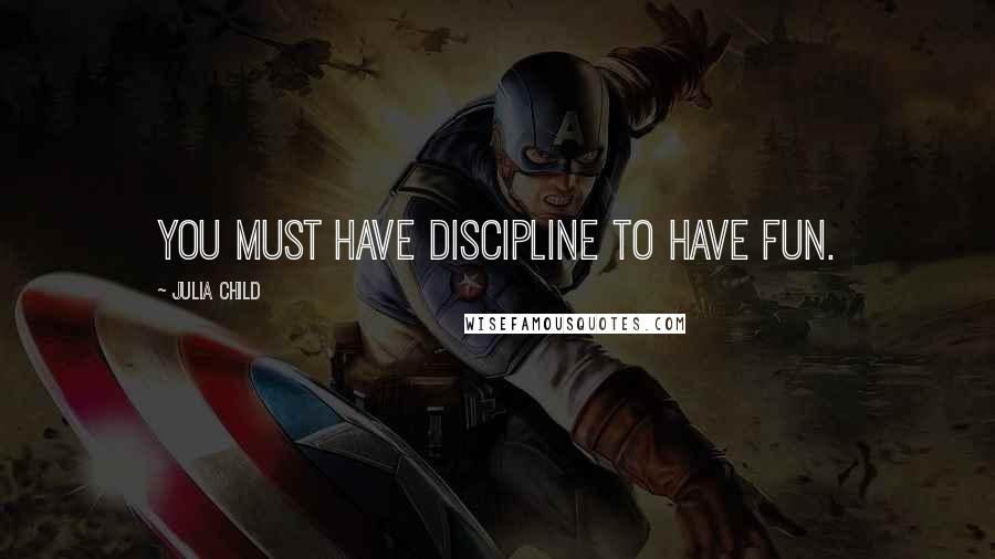 Julia Child Quotes: You must have discipline to have fun.