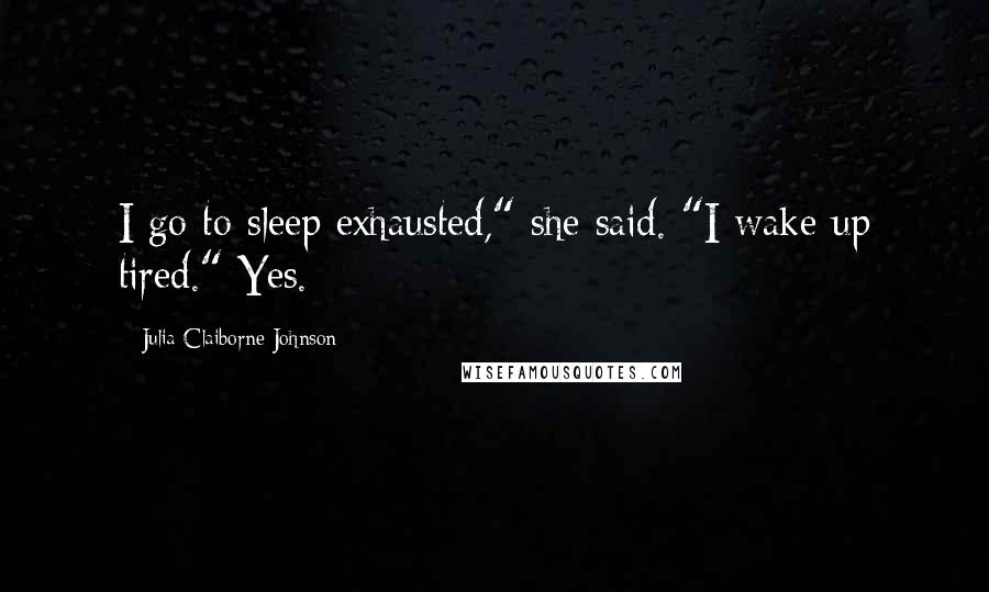 Julia Claiborne Johnson Quotes: I go to sleep exhausted," she said. "I wake up tired." Yes.