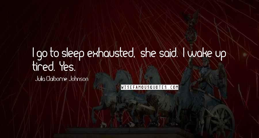 Julia Claiborne Johnson Quotes: I go to sleep exhausted," she said. "I wake up tired." Yes.