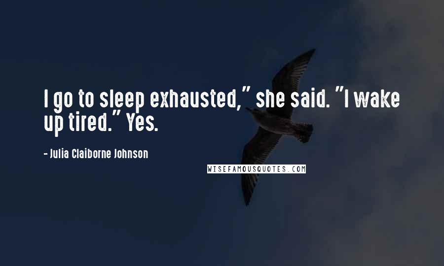 Julia Claiborne Johnson Quotes: I go to sleep exhausted," she said. "I wake up tired." Yes.