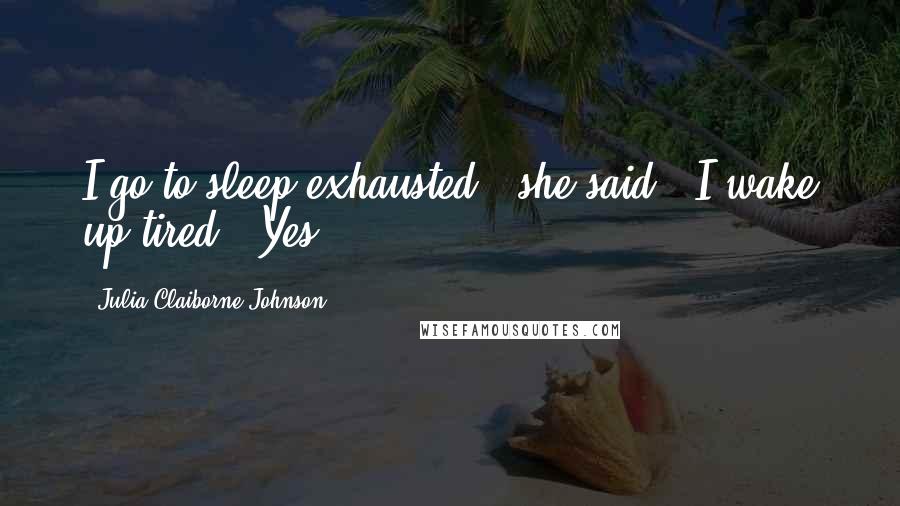 Julia Claiborne Johnson Quotes: I go to sleep exhausted," she said. "I wake up tired." Yes.
