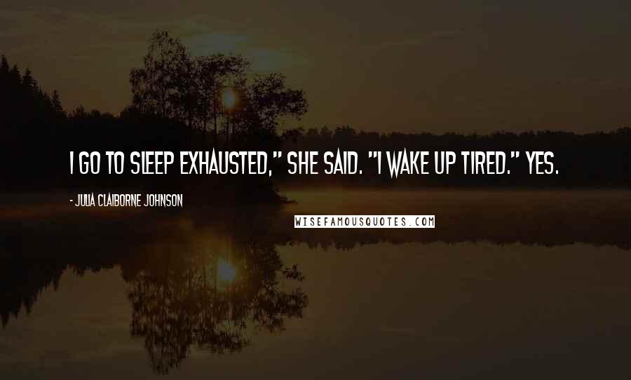 Julia Claiborne Johnson Quotes: I go to sleep exhausted," she said. "I wake up tired." Yes.