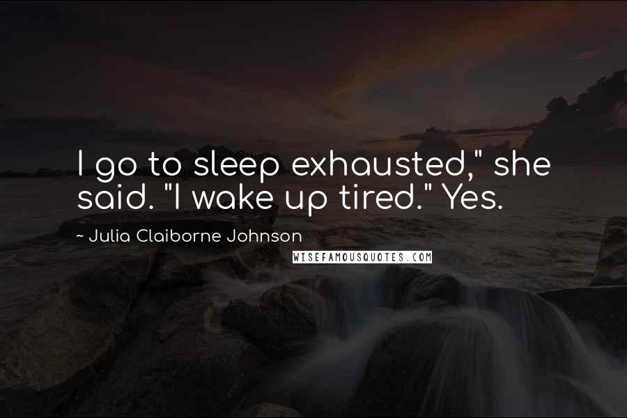 Julia Claiborne Johnson Quotes: I go to sleep exhausted," she said. "I wake up tired." Yes.