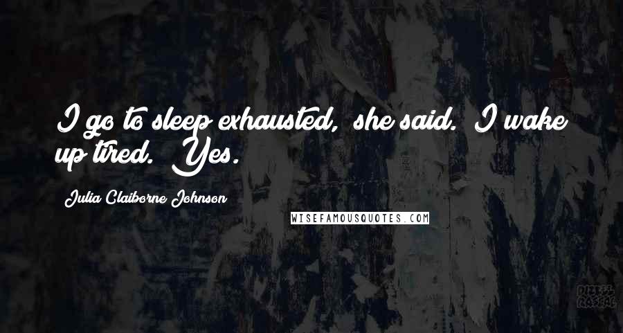 Julia Claiborne Johnson Quotes: I go to sleep exhausted," she said. "I wake up tired." Yes.