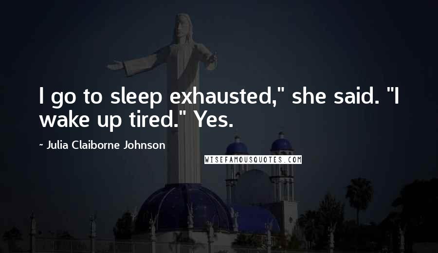 Julia Claiborne Johnson Quotes: I go to sleep exhausted," she said. "I wake up tired." Yes.