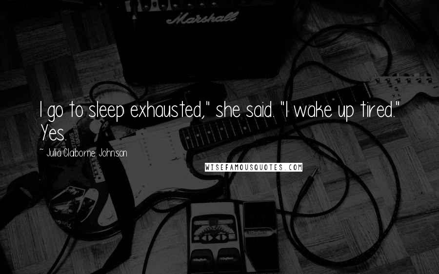 Julia Claiborne Johnson Quotes: I go to sleep exhausted," she said. "I wake up tired." Yes.