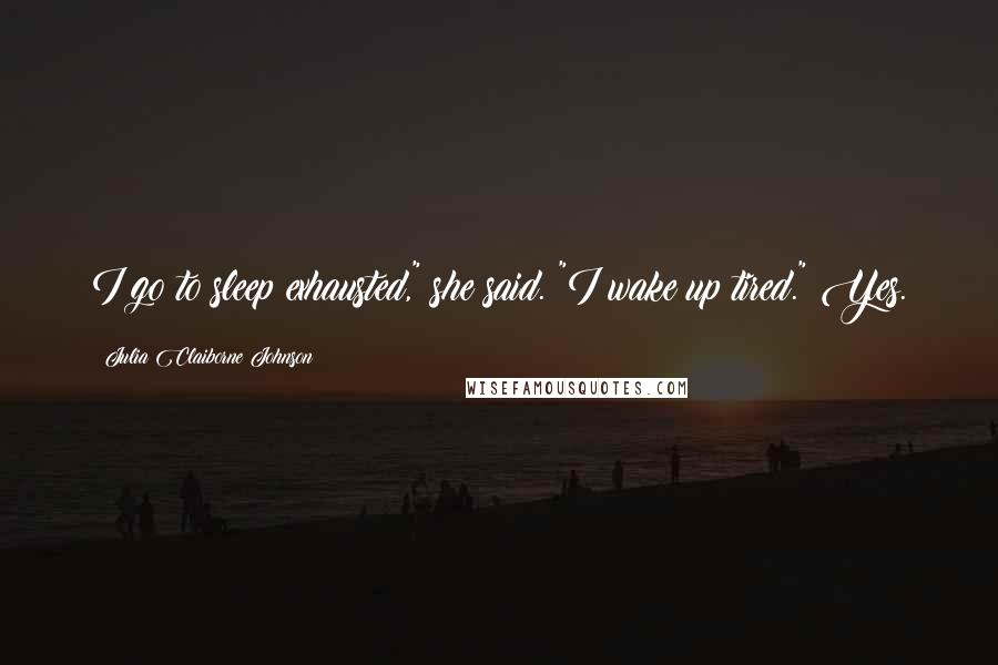 Julia Claiborne Johnson Quotes: I go to sleep exhausted," she said. "I wake up tired." Yes.