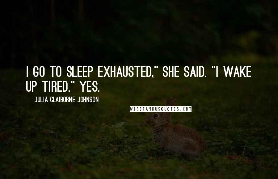 Julia Claiborne Johnson Quotes: I go to sleep exhausted," she said. "I wake up tired." Yes.