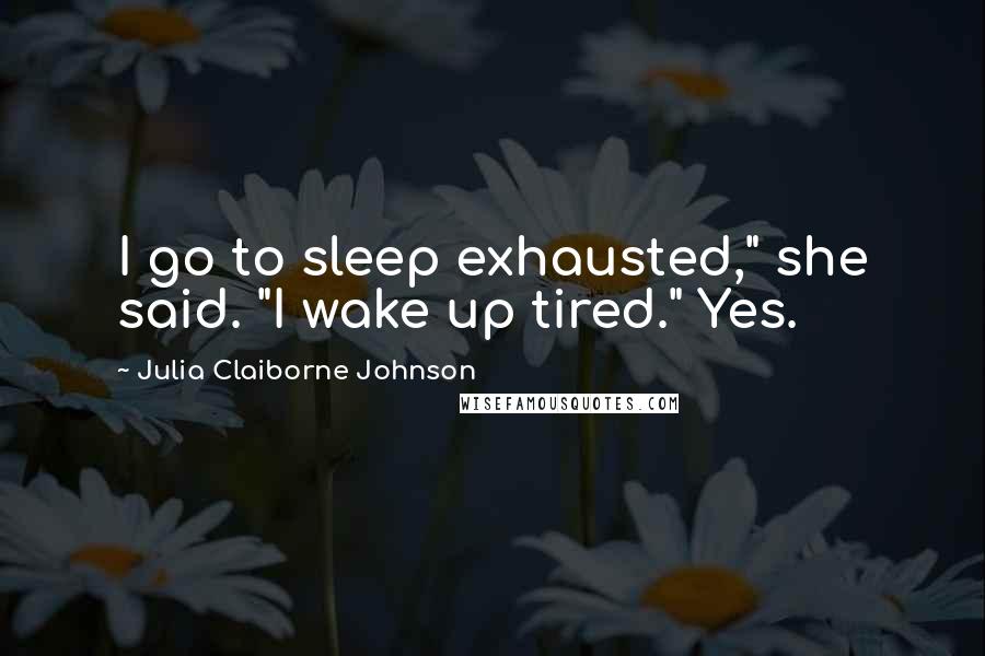Julia Claiborne Johnson Quotes: I go to sleep exhausted," she said. "I wake up tired." Yes.