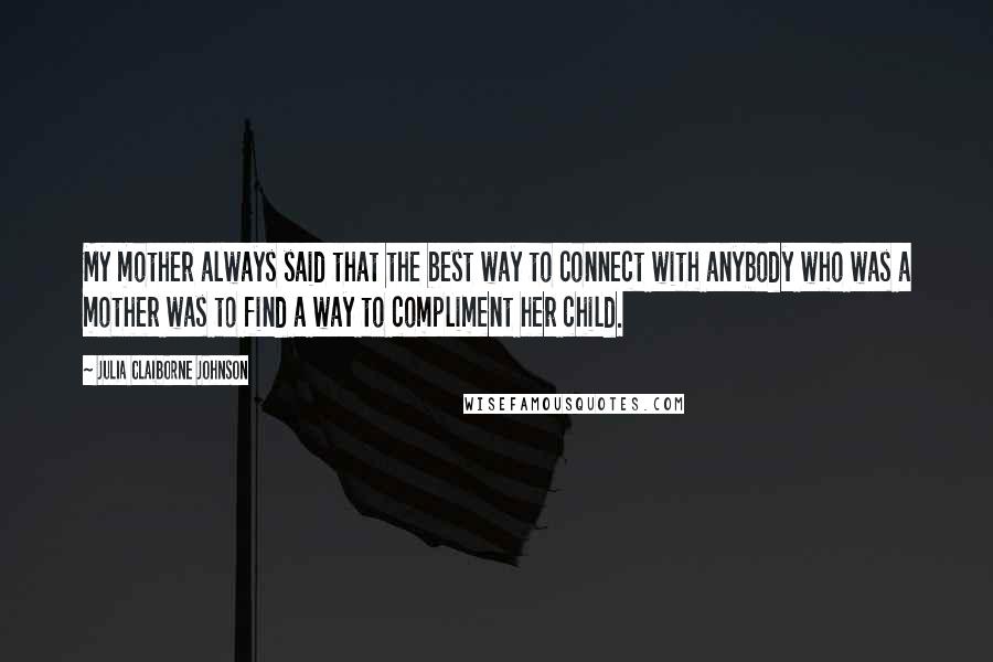 Julia Claiborne Johnson Quotes: My mother always said that the best way to connect with anybody who was a mother was to find a way to compliment her child.