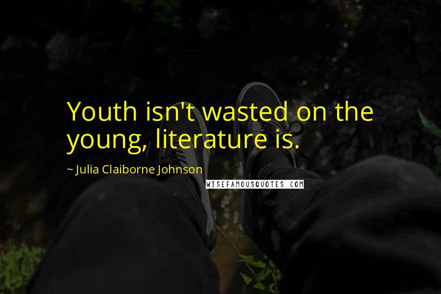 Julia Claiborne Johnson Quotes: Youth isn't wasted on the young, literature is.