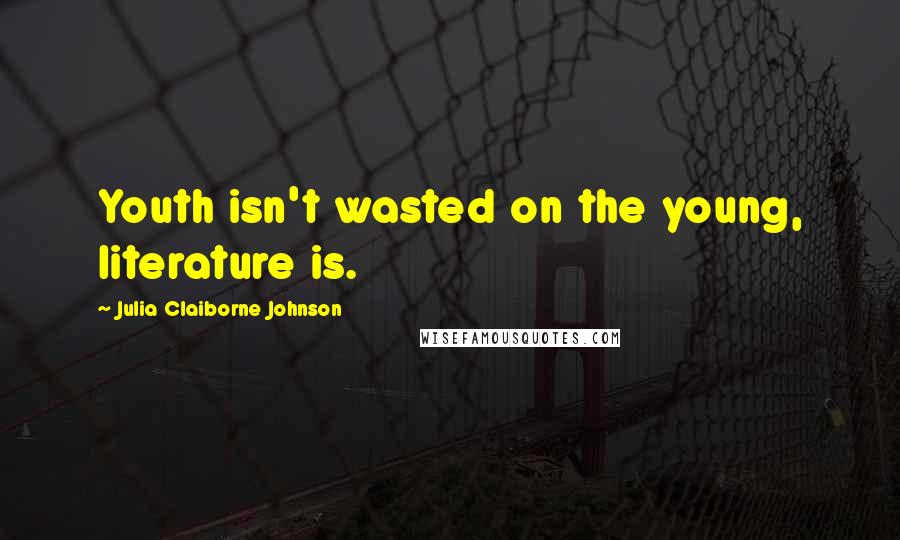 Julia Claiborne Johnson Quotes: Youth isn't wasted on the young, literature is.