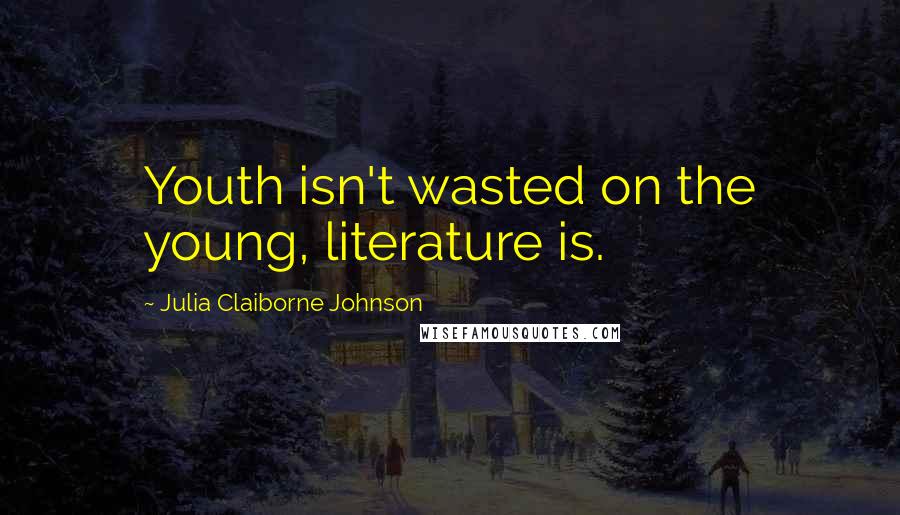 Julia Claiborne Johnson Quotes: Youth isn't wasted on the young, literature is.