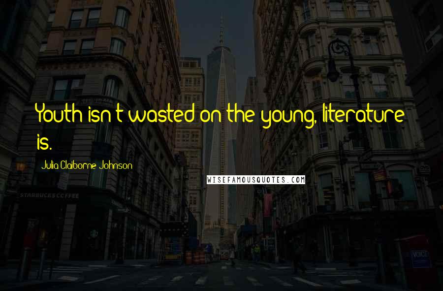 Julia Claiborne Johnson Quotes: Youth isn't wasted on the young, literature is.