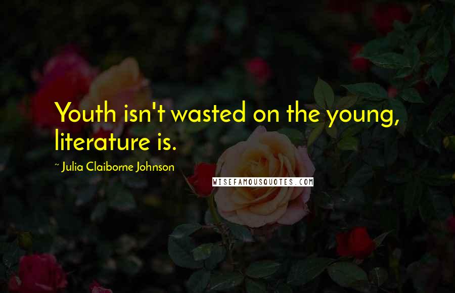 Julia Claiborne Johnson Quotes: Youth isn't wasted on the young, literature is.