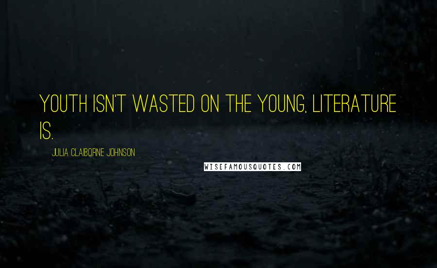 Julia Claiborne Johnson Quotes: Youth isn't wasted on the young, literature is.