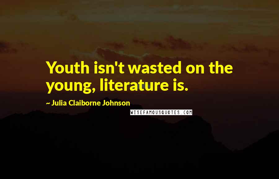 Julia Claiborne Johnson Quotes: Youth isn't wasted on the young, literature is.