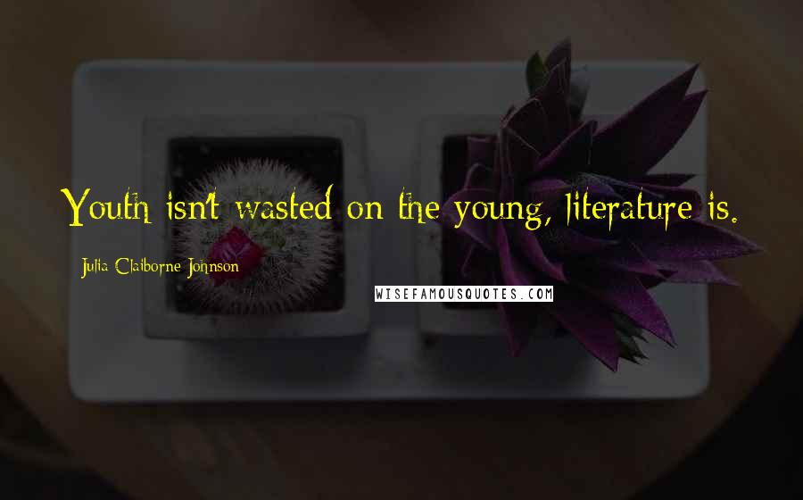 Julia Claiborne Johnson Quotes: Youth isn't wasted on the young, literature is.