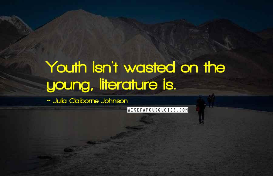 Julia Claiborne Johnson Quotes: Youth isn't wasted on the young, literature is.