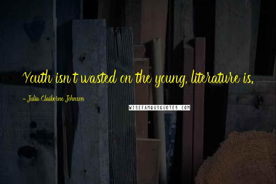 Julia Claiborne Johnson Quotes: Youth isn't wasted on the young, literature is.