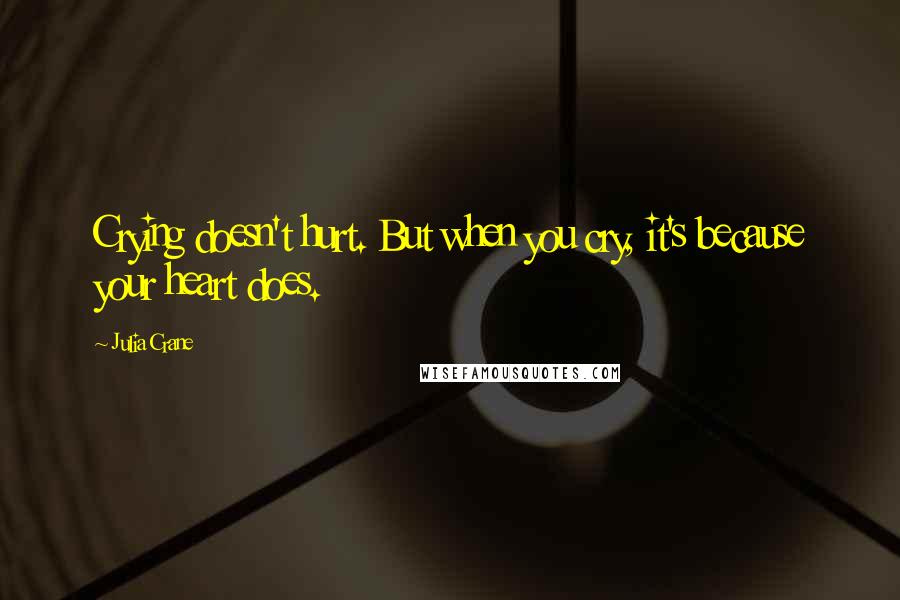 Julia Crane Quotes: Crying doesn't hurt. But when you cry, it's because your heart does.