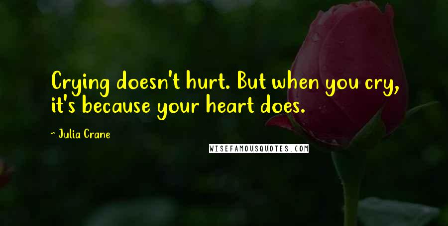 Julia Crane Quotes: Crying doesn't hurt. But when you cry, it's because your heart does.