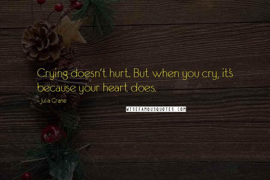 Julia Crane Quotes: Crying doesn't hurt. But when you cry, it's because your heart does.