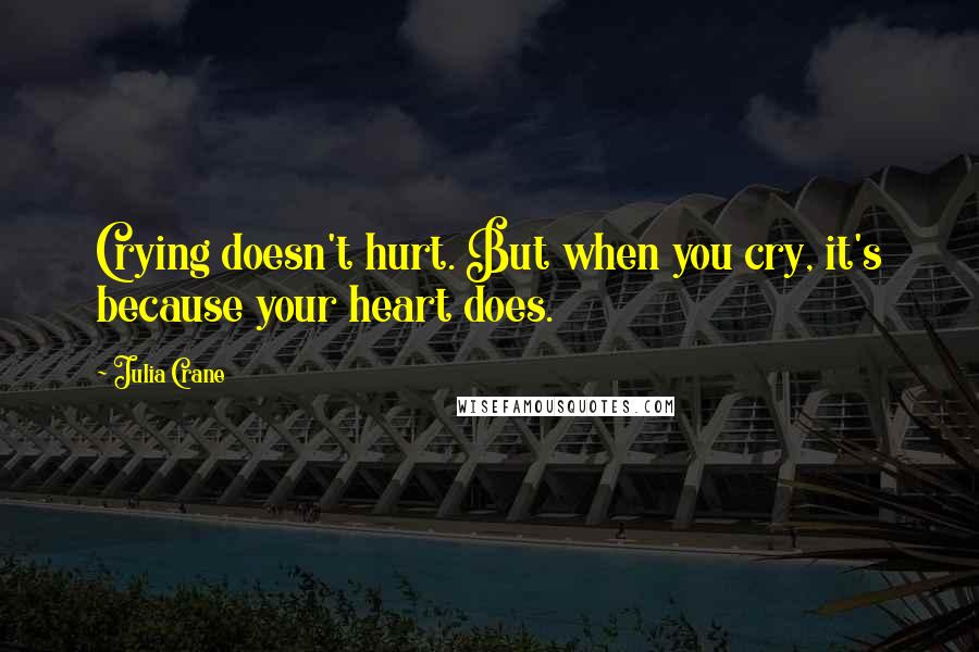 Julia Crane Quotes: Crying doesn't hurt. But when you cry, it's because your heart does.