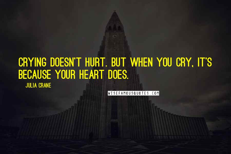 Julia Crane Quotes: Crying doesn't hurt. But when you cry, it's because your heart does.