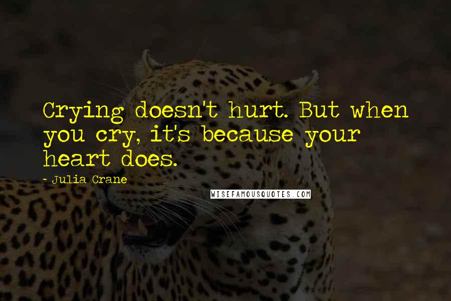 Julia Crane Quotes: Crying doesn't hurt. But when you cry, it's because your heart does.