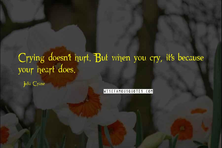 Julia Crane Quotes: Crying doesn't hurt. But when you cry, it's because your heart does.