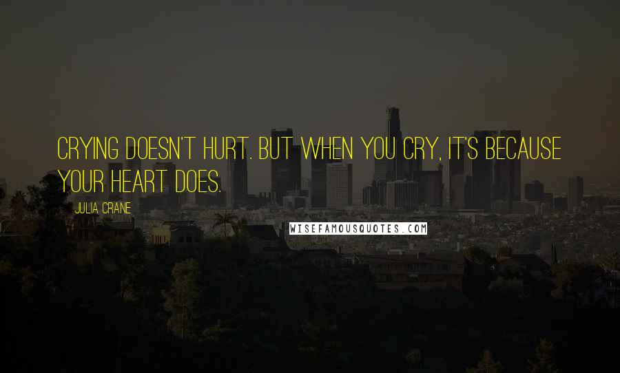 Julia Crane Quotes: Crying doesn't hurt. But when you cry, it's because your heart does.