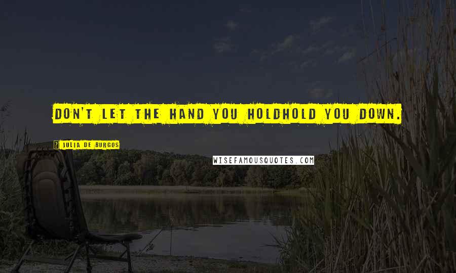 Julia De Burgos Quotes: Don't let the hand you holdhold you down.