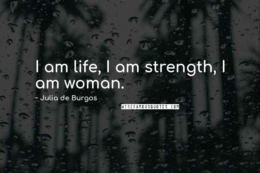 Julia De Burgos Quotes: I am life, I am strength, I am woman.