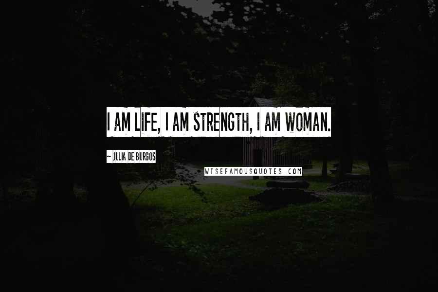 Julia De Burgos Quotes: I am life, I am strength, I am woman.